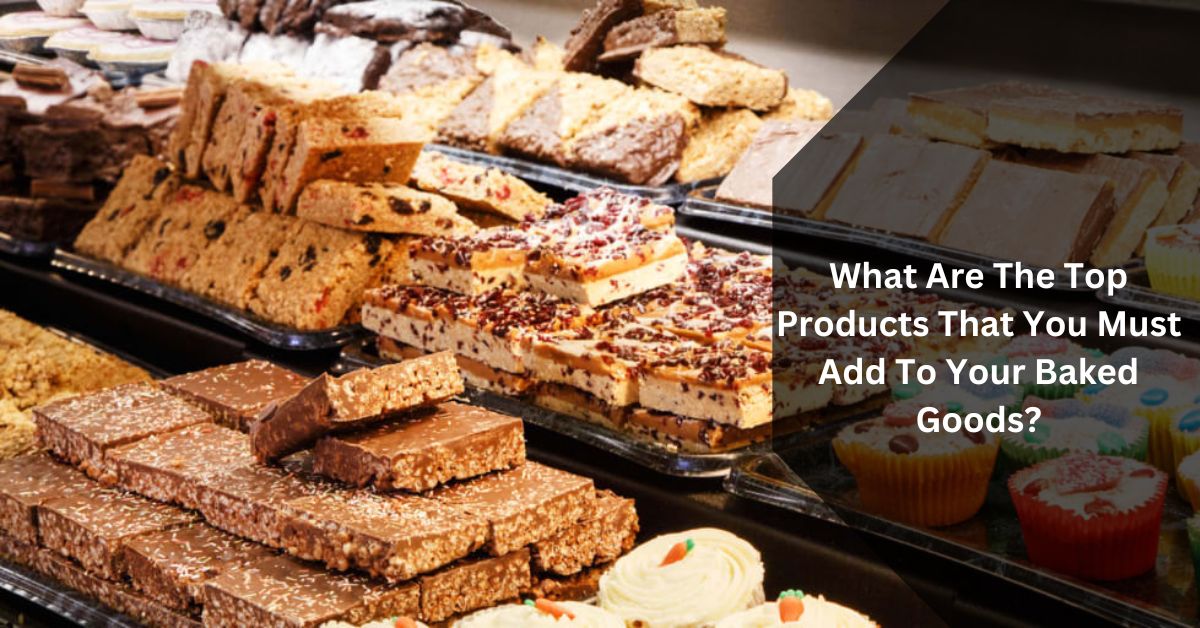 What Are The Top Products That You Must Add To Your Baked Goods